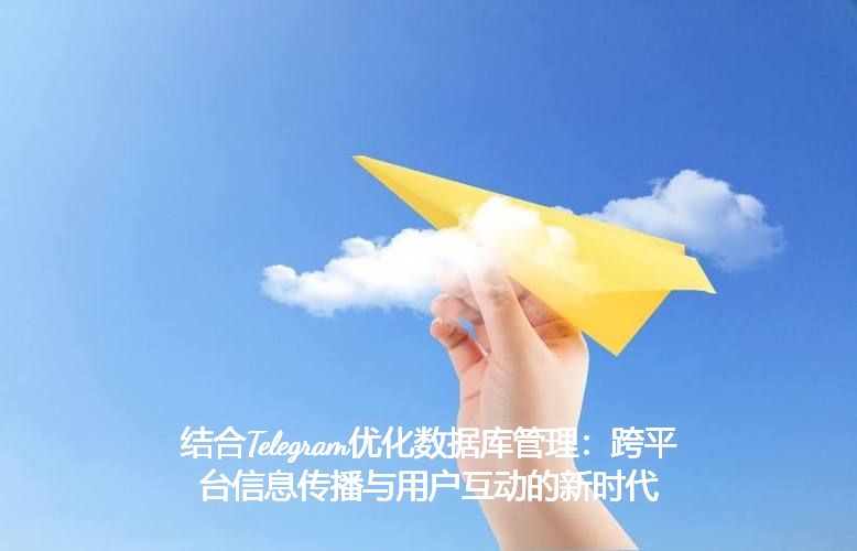 结合Telegram优化数据库管理：跨平台信息传播与用户互动的新时代