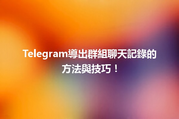 Telegram導出群組谈天記錄的办法與技巧！